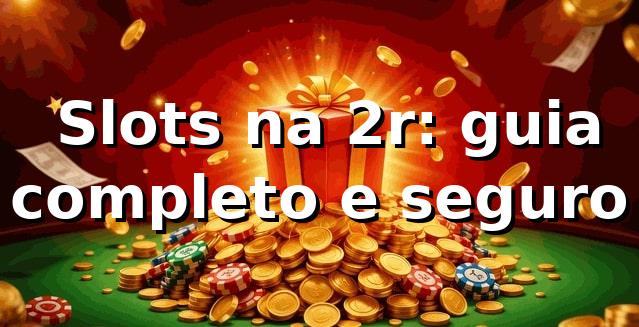 ⭐ Slots na 2r: guia completo e seguro
